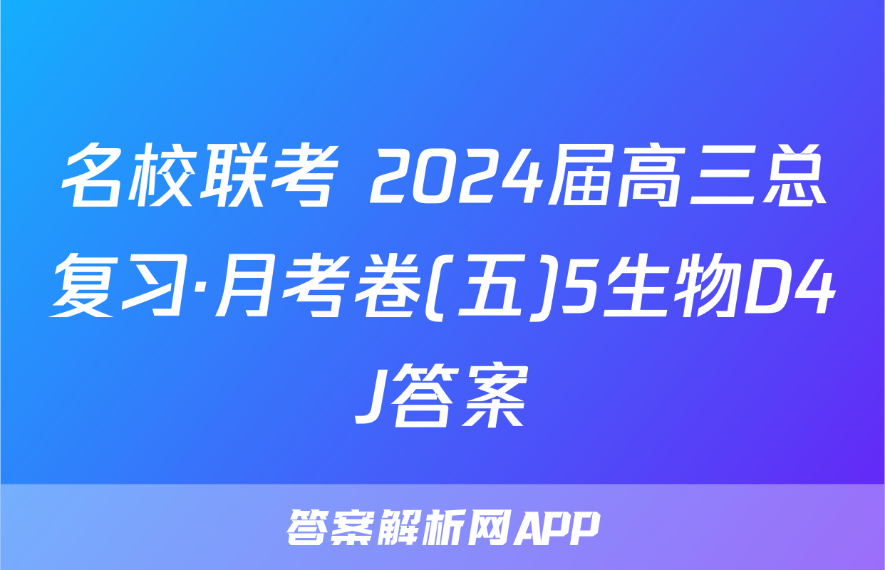 名校联考 2024届高三总复习·月考卷(五)5生物D4J答案