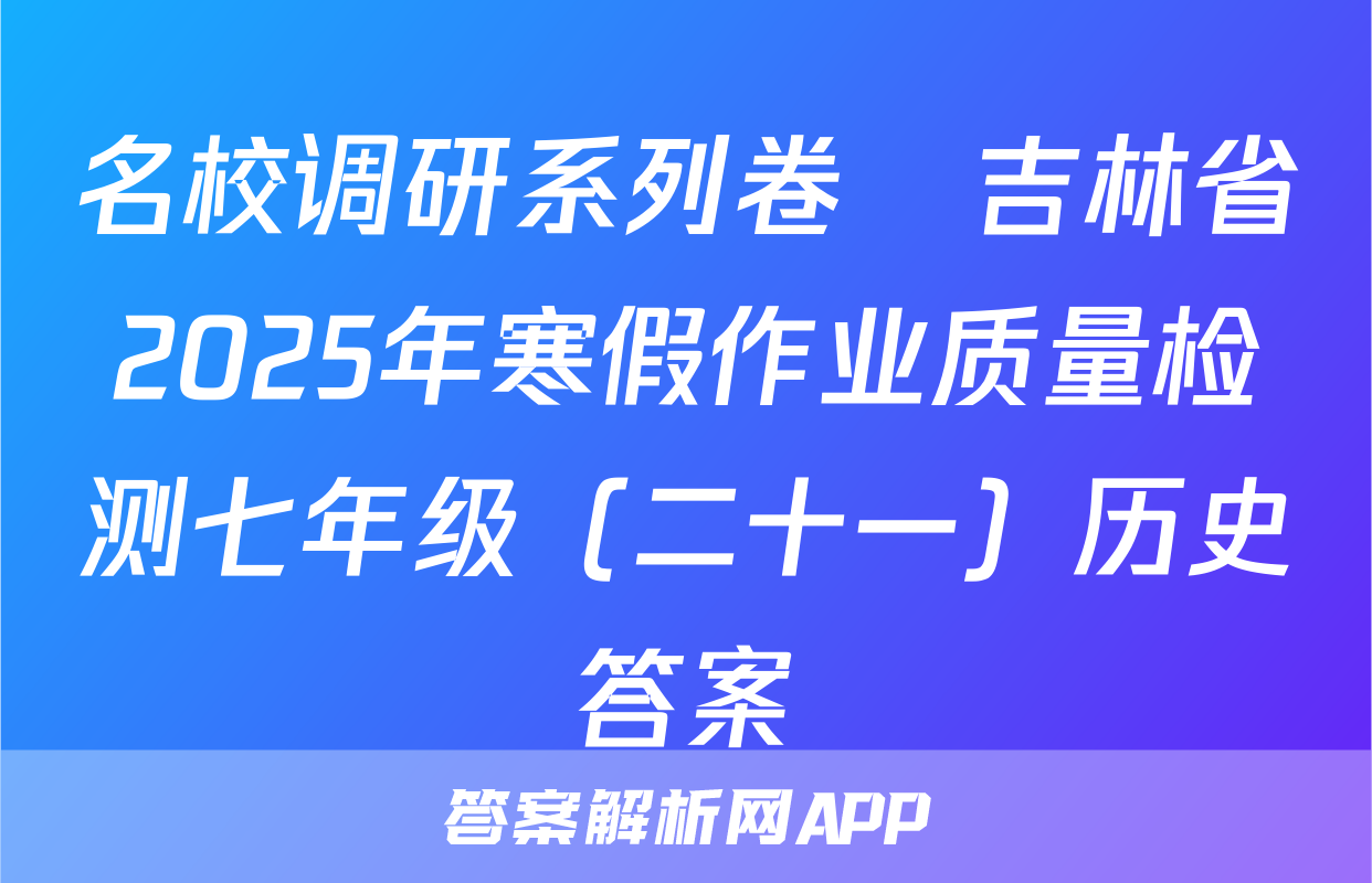 名校调研系列卷•吉林省2025年寒假作业质量检测七年级（二十一）历史答案