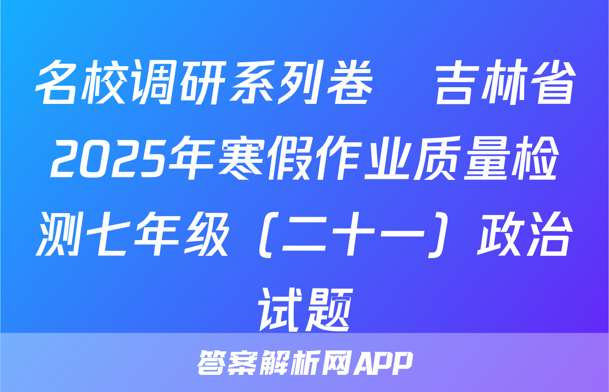 名校调研系列卷•吉林省2025年寒假作业质量检测七年级（二十一）政治试题