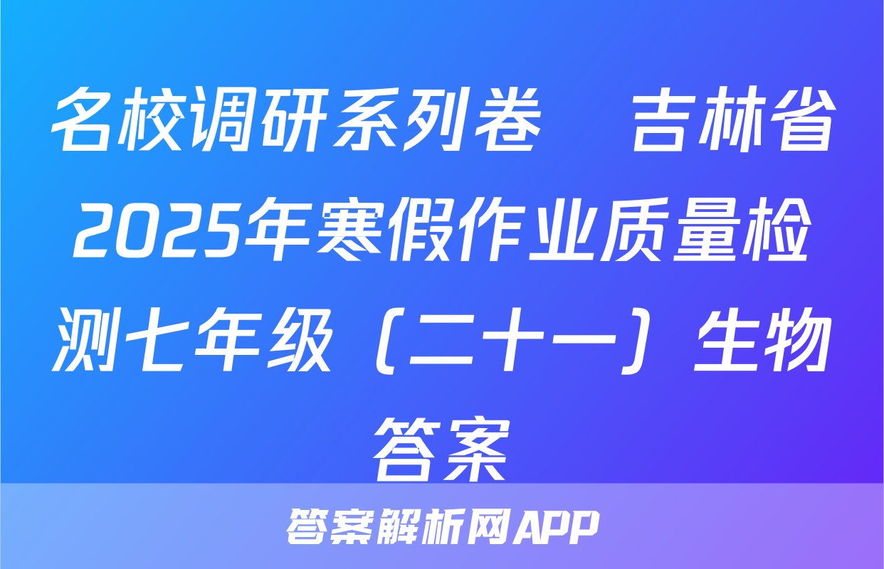名校调研系列卷•吉林省2025年寒假作业质量检测七年级（二十一）生物答案