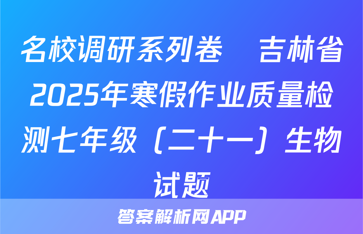 名校调研系列卷•吉林省2025年寒假作业质量检测七年级（二十一）生物试题