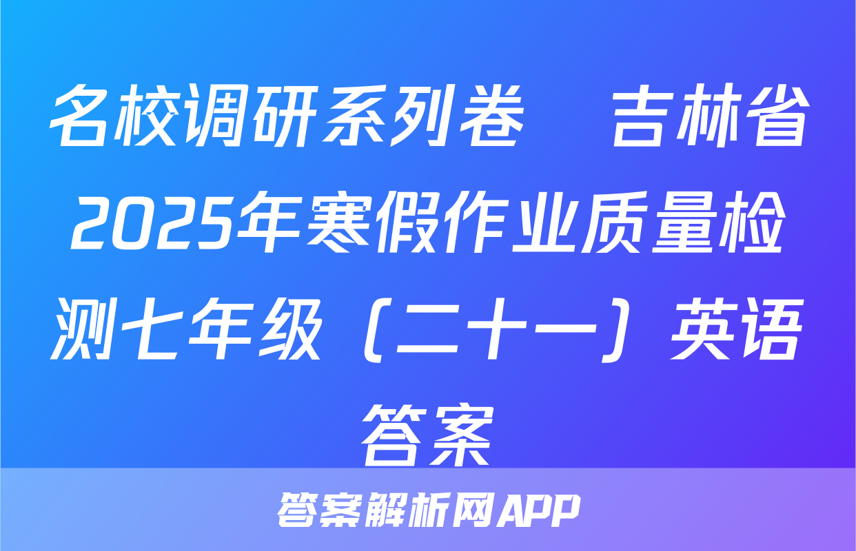 名校调研系列卷•吉林省2025年寒假作业质量检测七年级（二十一）英语答案