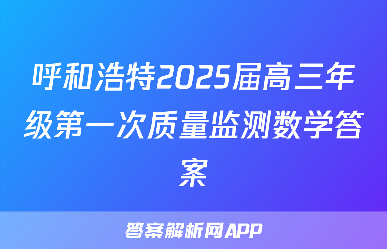 呼和浩特2025届高三年级第一次质量监测数学答案