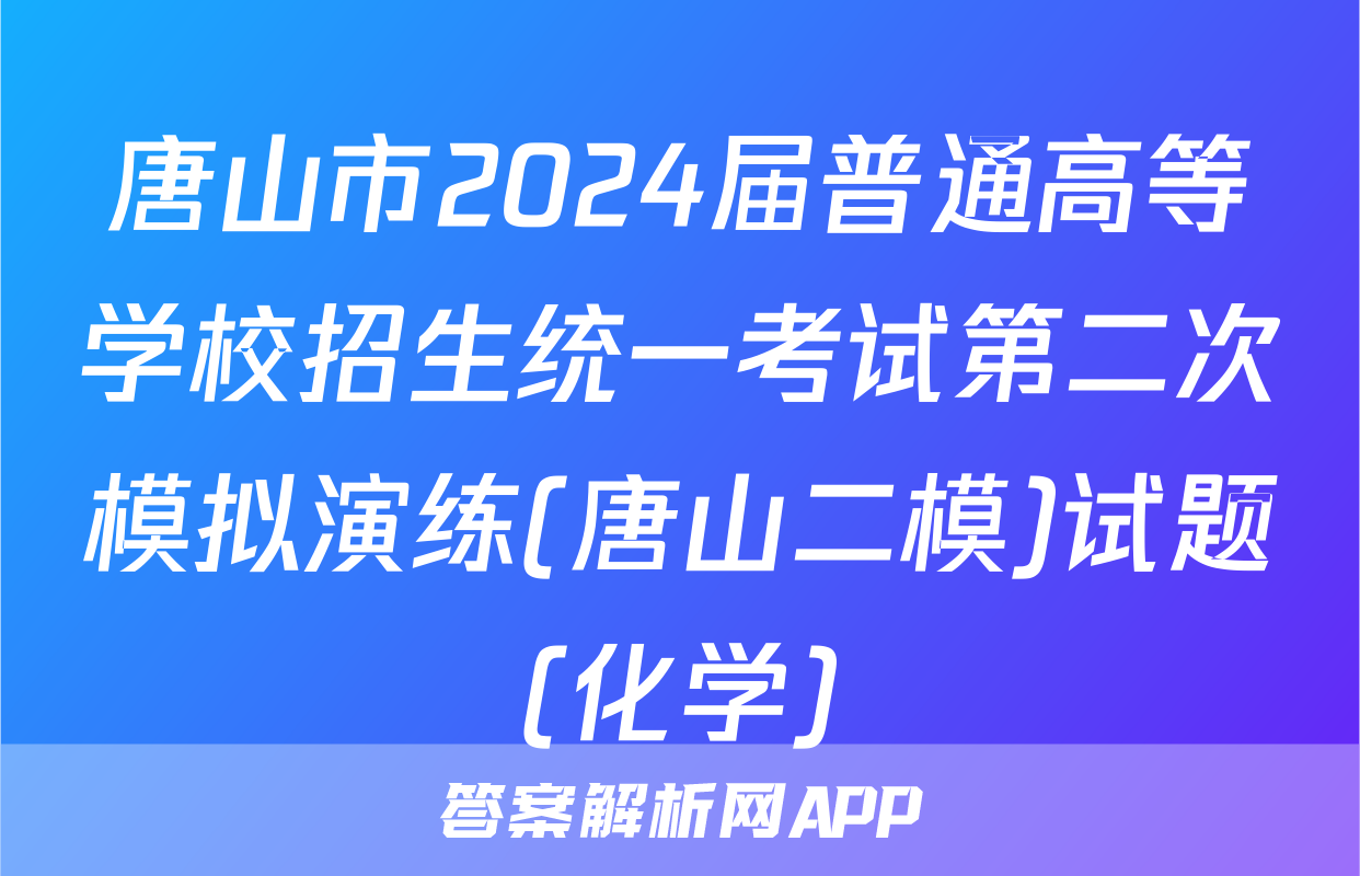 唐山市2024届普通高等学校招生统一考试第二次模拟演练(唐山二模)试题(化学)