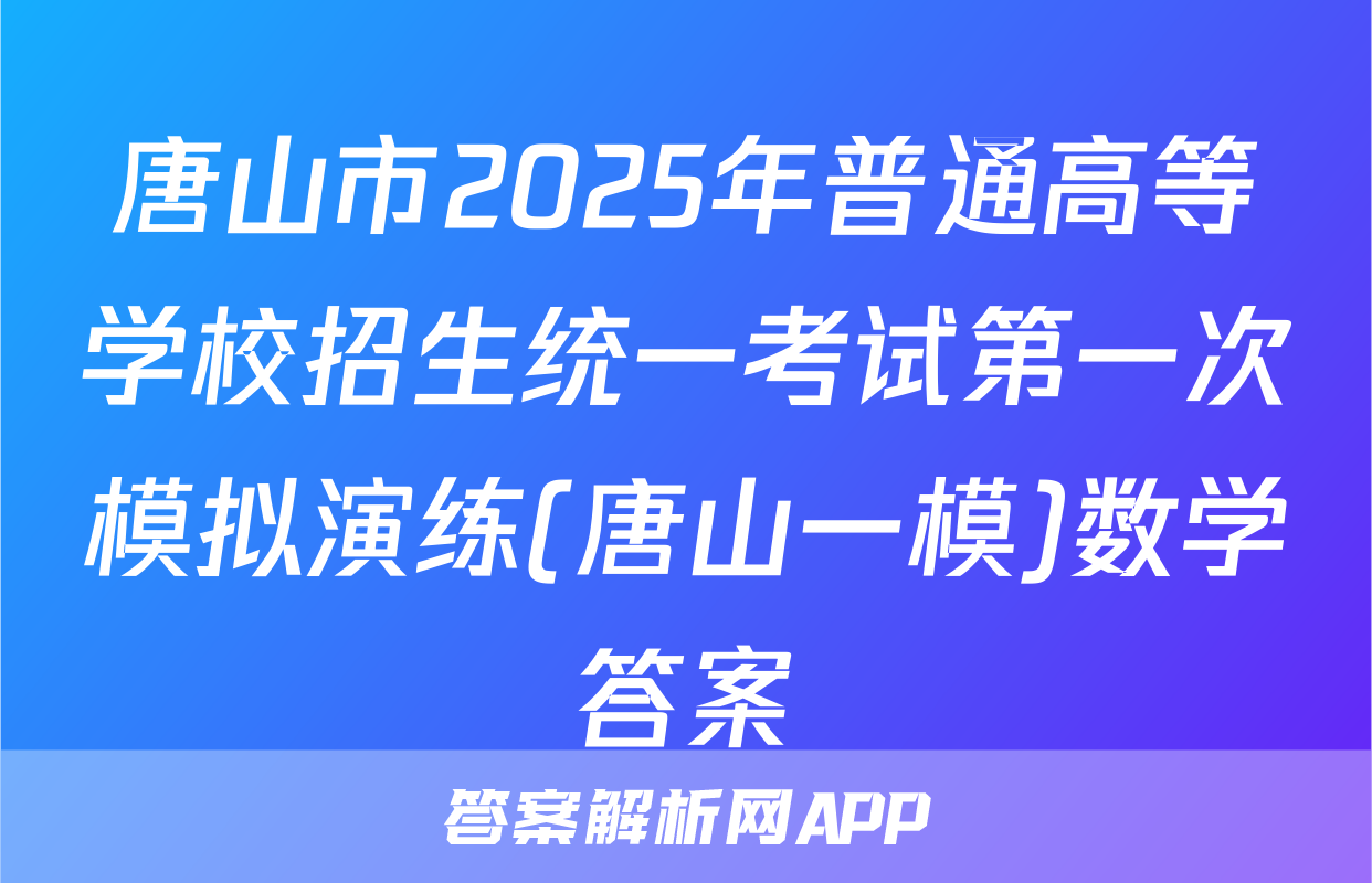 唐山市2025年普通高等学校招生统一考试第一次模拟演练(唐山一模)数学答案