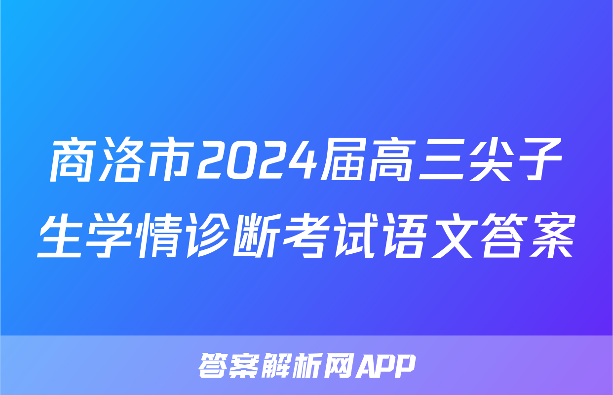 商洛市2024届高三尖子生学情诊断考试语文答案