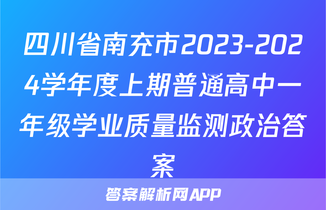 四川省南充市2023-2024学年度上期普通高中一年级学业质量监测政治答案