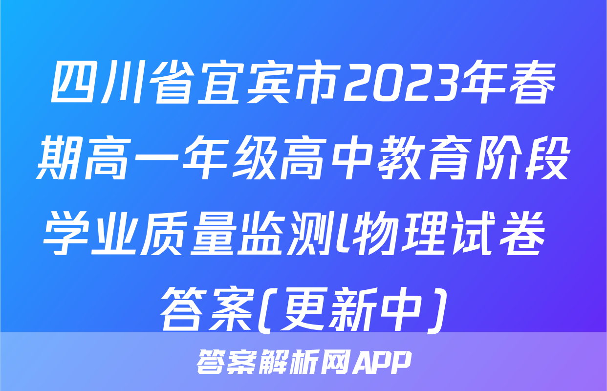 四川省宜宾市2023年春期高一年级高中教育阶段学业质量监测l物理试卷 答案(更新中)