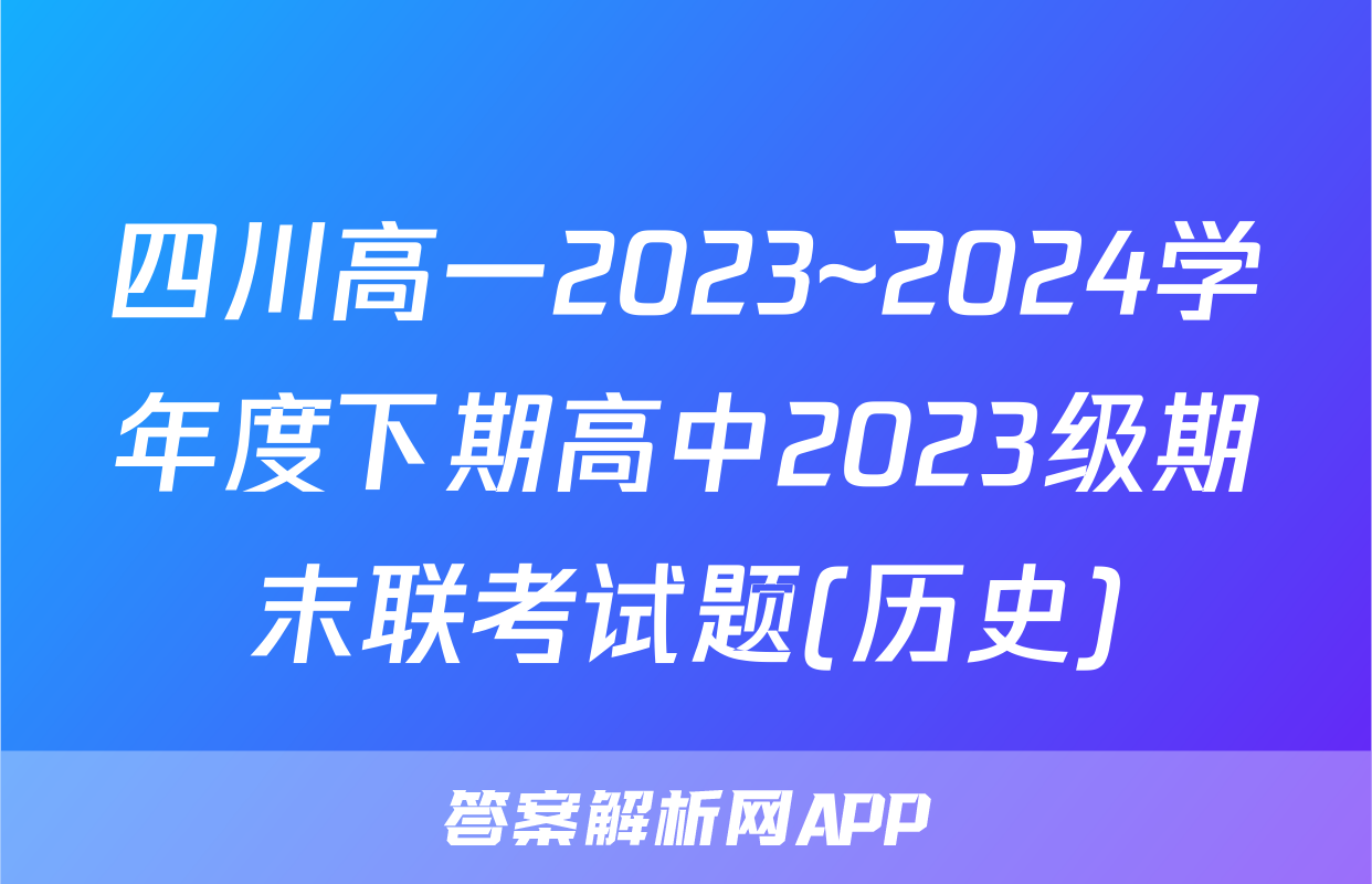 四川高一2023~2024学年度下期高中2023级期末联考试题(历史)