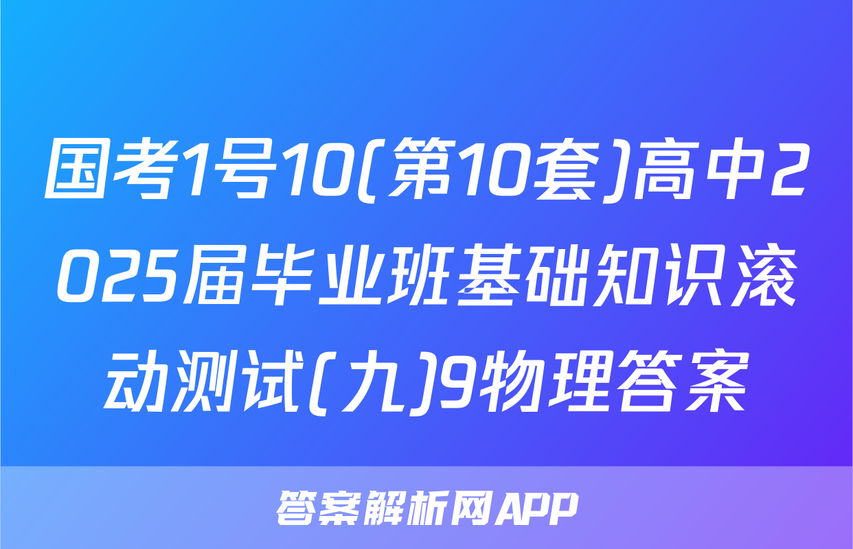 国考1号10(第10套)高中2025届毕业班基础知识滚动测试(九)9物理答案