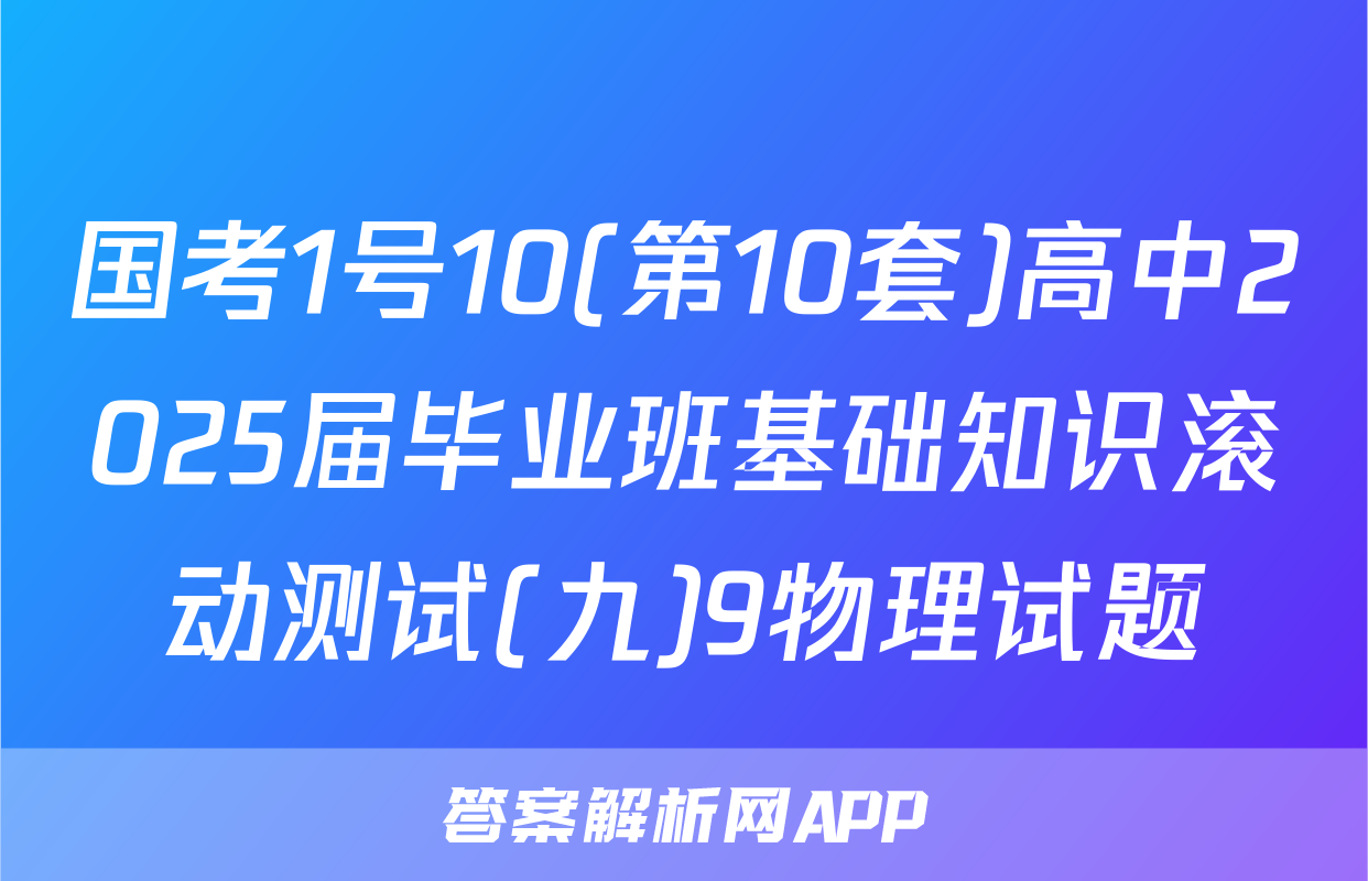 国考1号10(第10套)高中2025届毕业班基础知识滚动测试(九)9物理试题