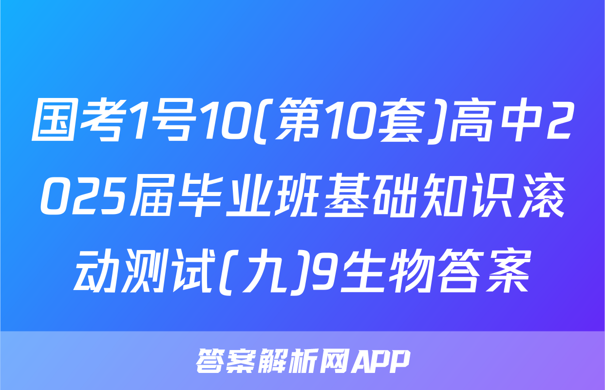 国考1号10(第10套)高中2025届毕业班基础知识滚动测试(九)9生物答案