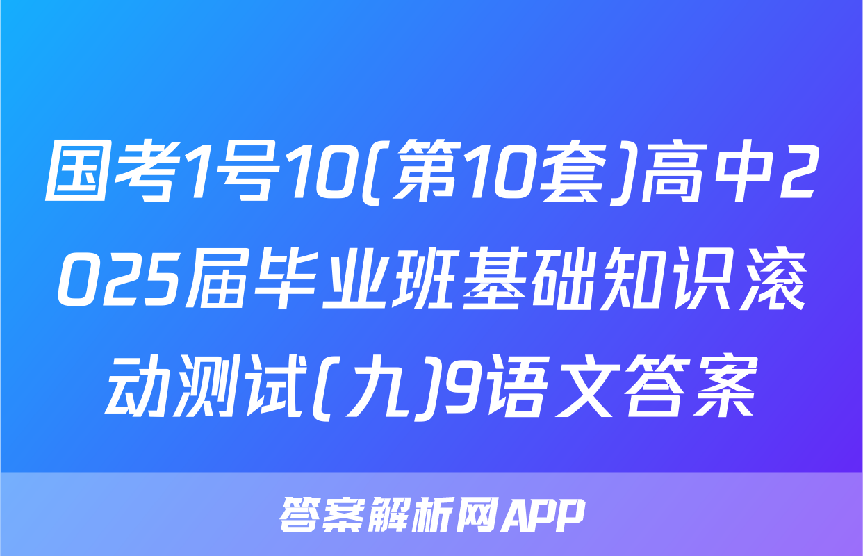 国考1号10(第10套)高中2025届毕业班基础知识滚动测试(九)9语文答案