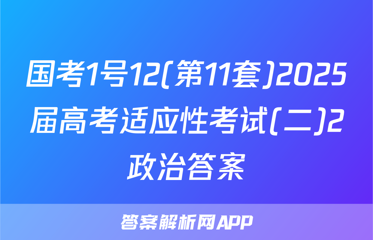 国考1号12(第11套)2025届高考适应性考试(二)2政治答案