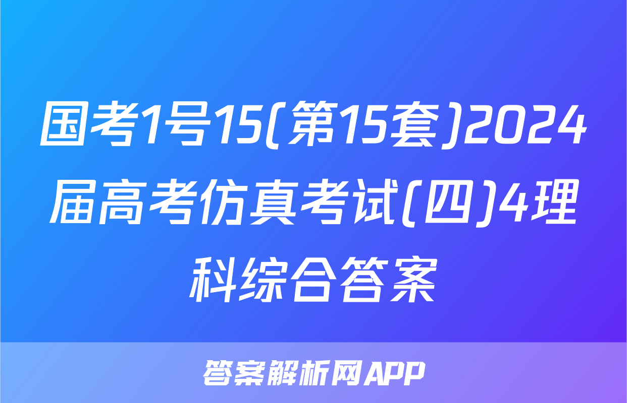 国考1号15(第15套)2024届高考仿真考试(四)4理科综合答案