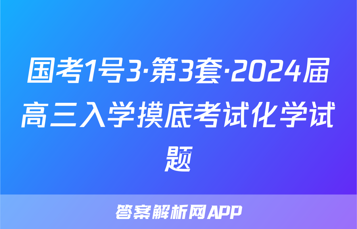国考1号3·第3套·2024届高三入学摸底考试化学试题