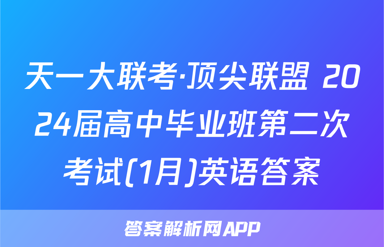 天一大联考·顶尖联盟 2024届高中毕业班第二次考试(1月)英语答案