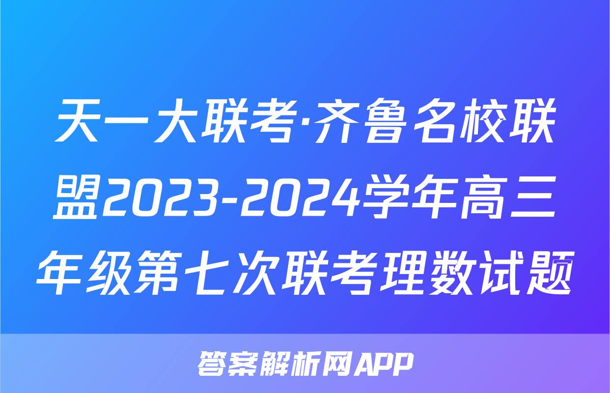 天一大联考·齐鲁名校联盟2023-2024学年高三年级第七次联考理数试题