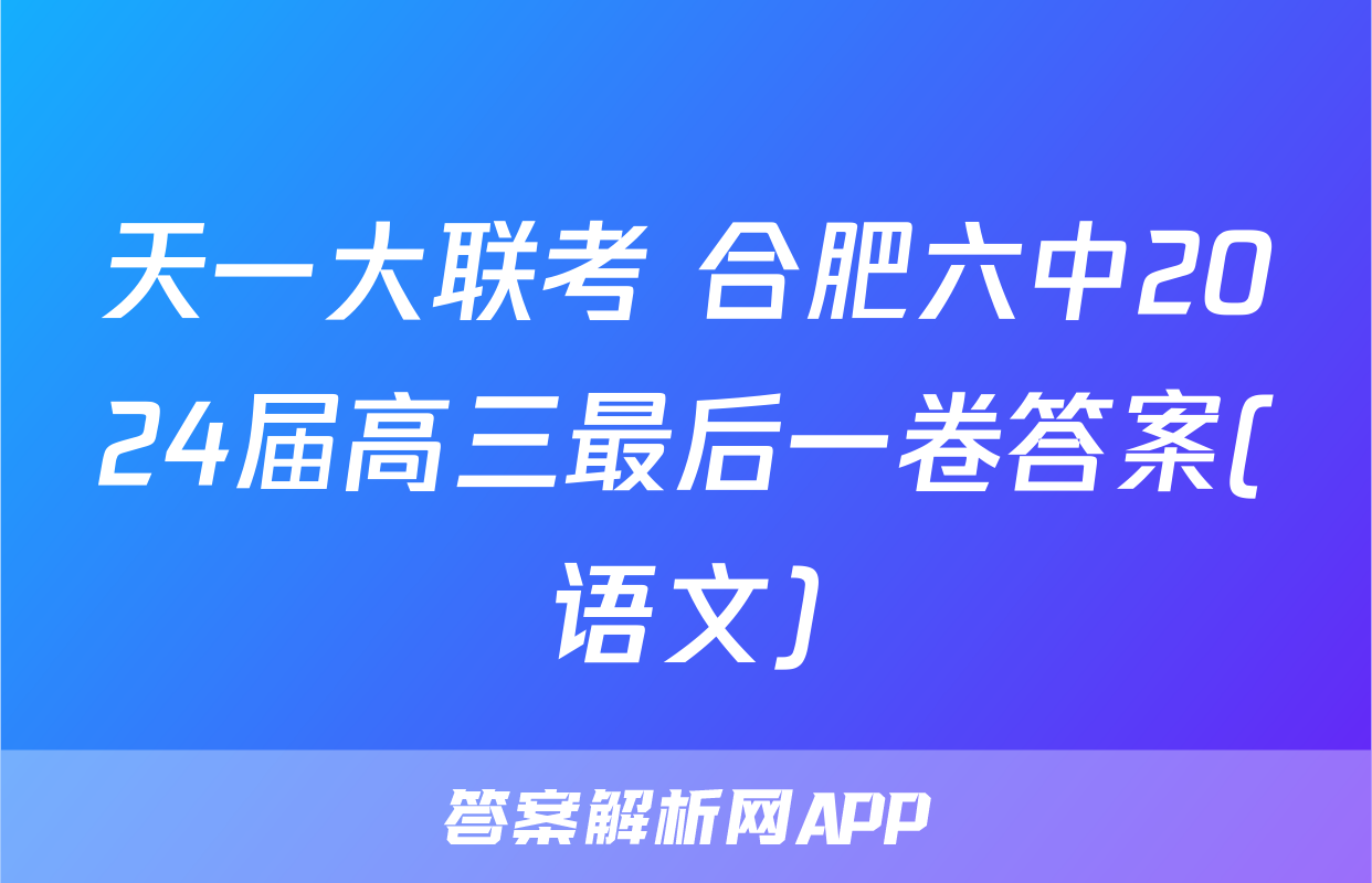 天一大联考 合肥六中2024届高三最后一卷答案(语文)