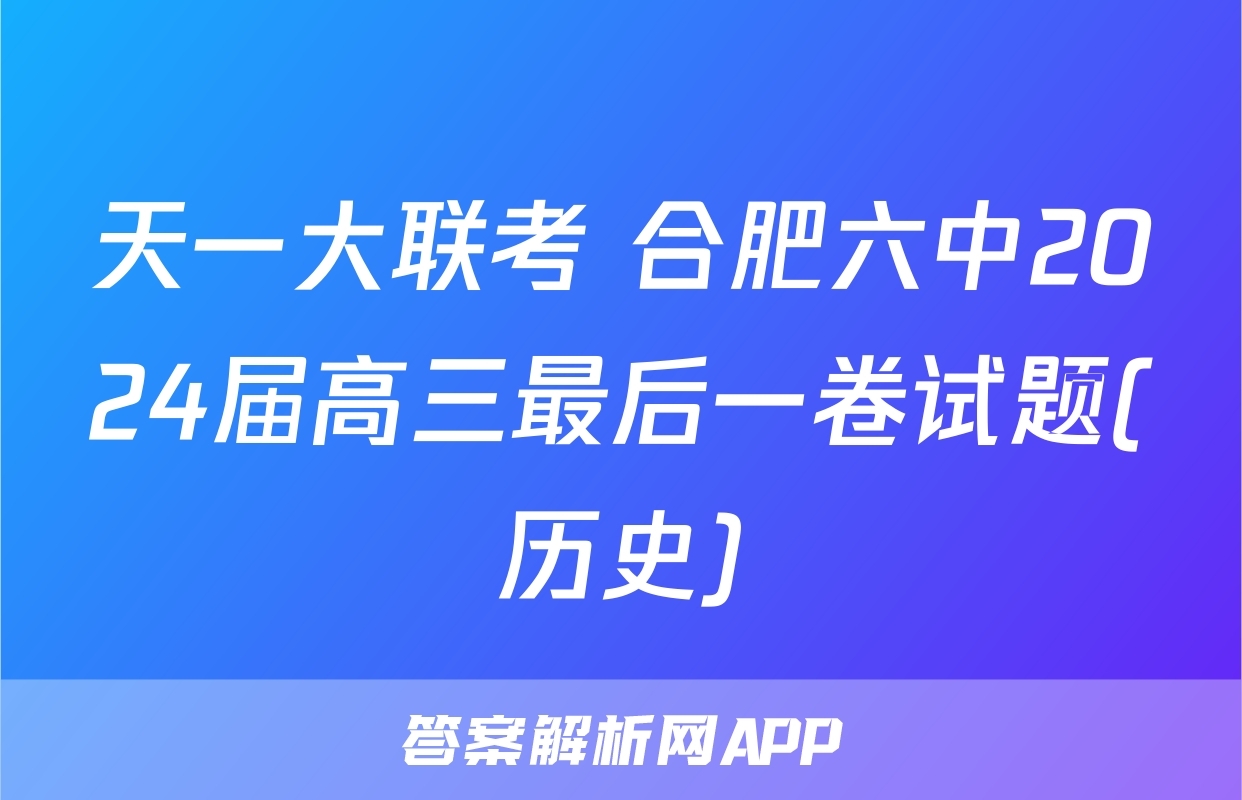天一大联考 合肥六中2024届高三最后一卷试题(历史)