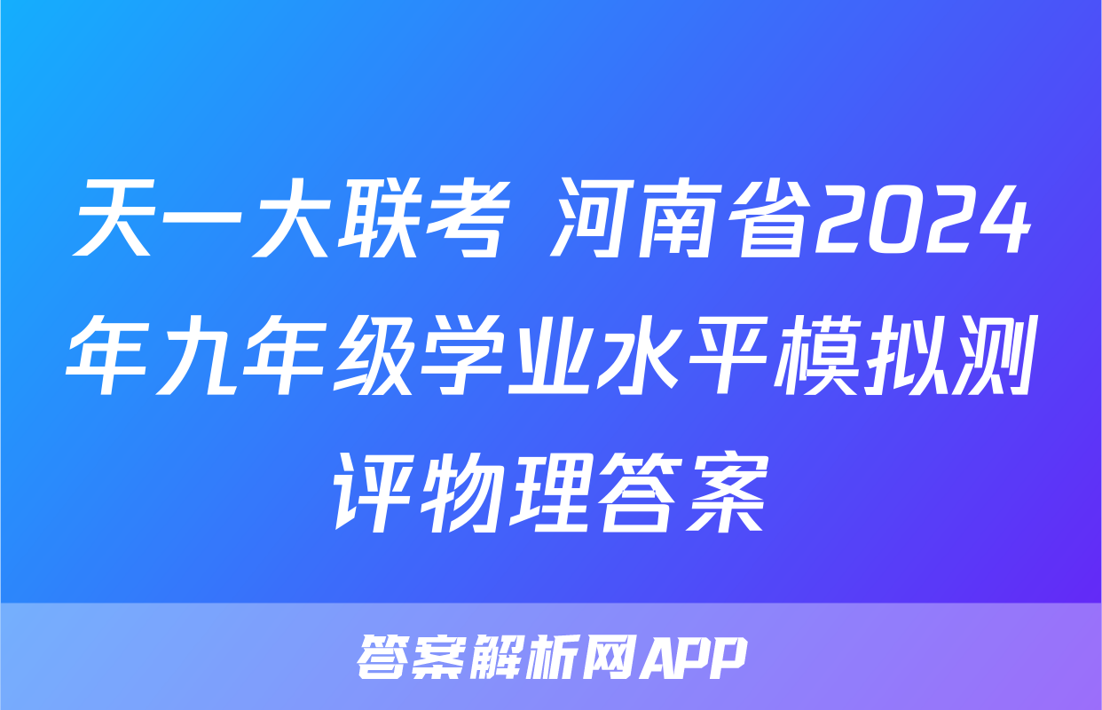 天一大联考 河南省2024年九年级学业水平模拟测评物理答案
