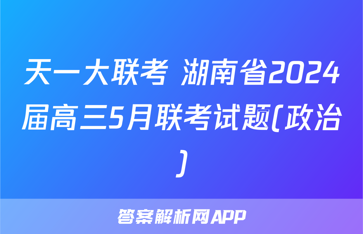 天一大联考 湖南省2024届高三5月联考试题(政治)