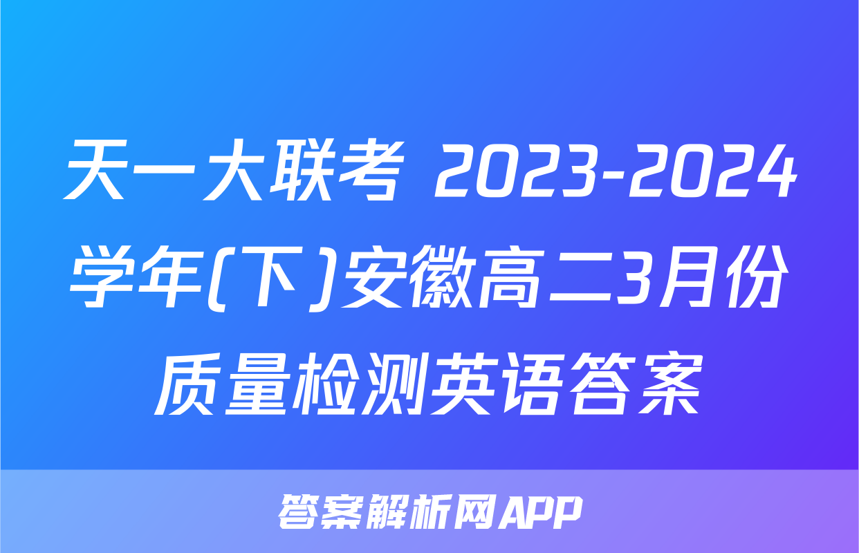 天一大联考 2023-2024学年(下)安徽高二3月份质量检测英语答案