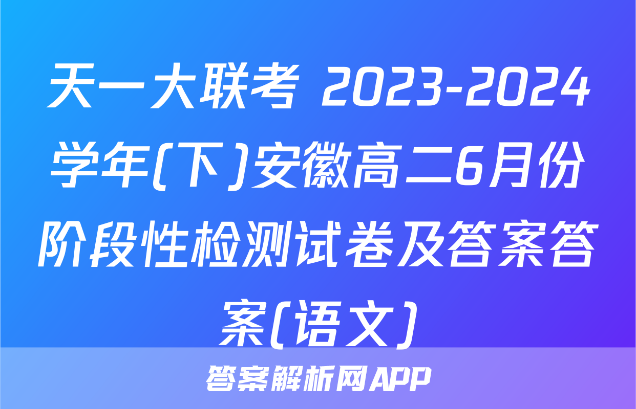 天一大联考 2023-2024学年(下)安徽高二6月份阶段性检测试卷及答案答案(语文)