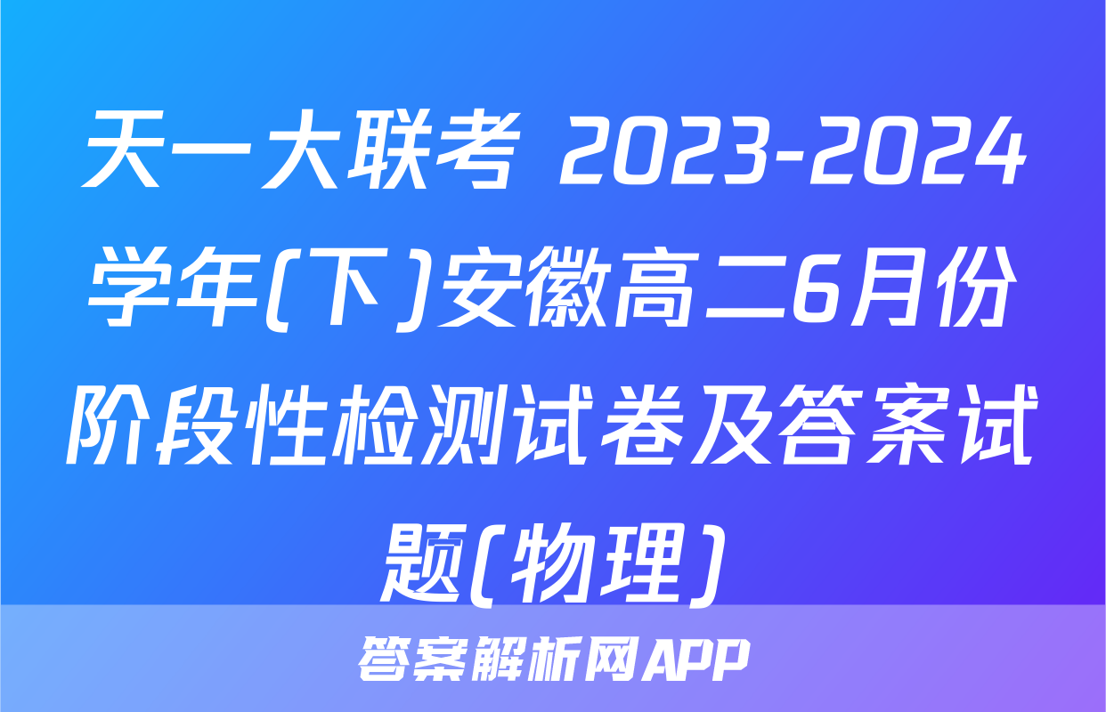 天一大联考 2023-2024学年(下)安徽高二6月份阶段性检测试卷及答案试题(物理)