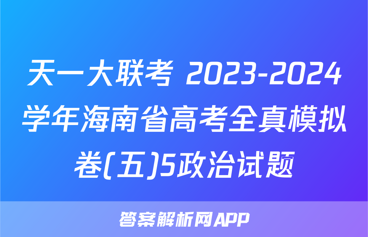 天一大联考 2023-2024学年海南省高考全真模拟卷(五)5政治试题