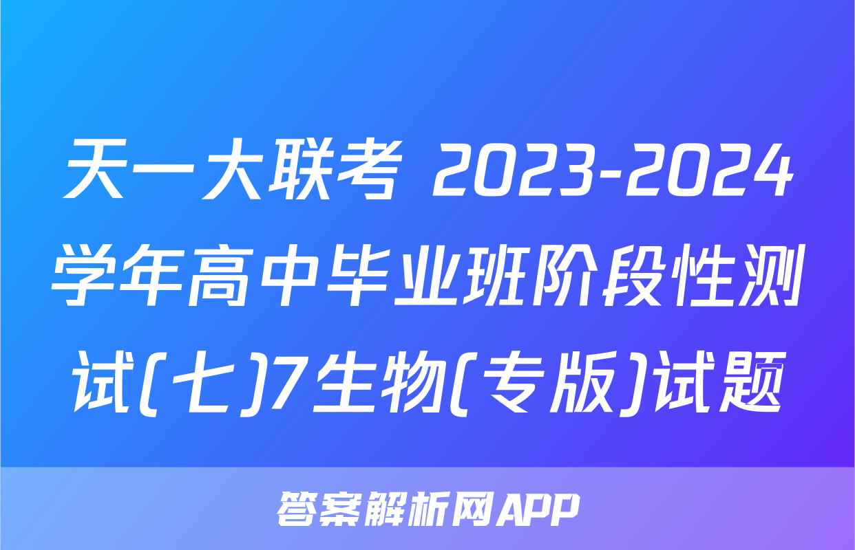 天一大联考 2023-2024学年高中毕业班阶段性测试(七)7生物(专版)试题