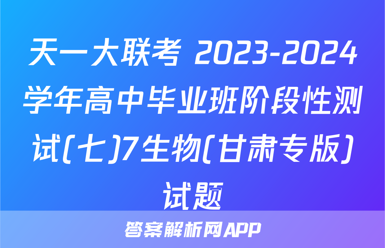 天一大联考 2023-2024学年高中毕业班阶段性测试(七)7生物(甘肃专版)试题
