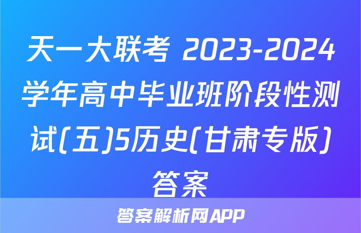 天一大联考 2023-2024学年高中毕业班阶段性测试(五)5历史(甘肃专版)答案