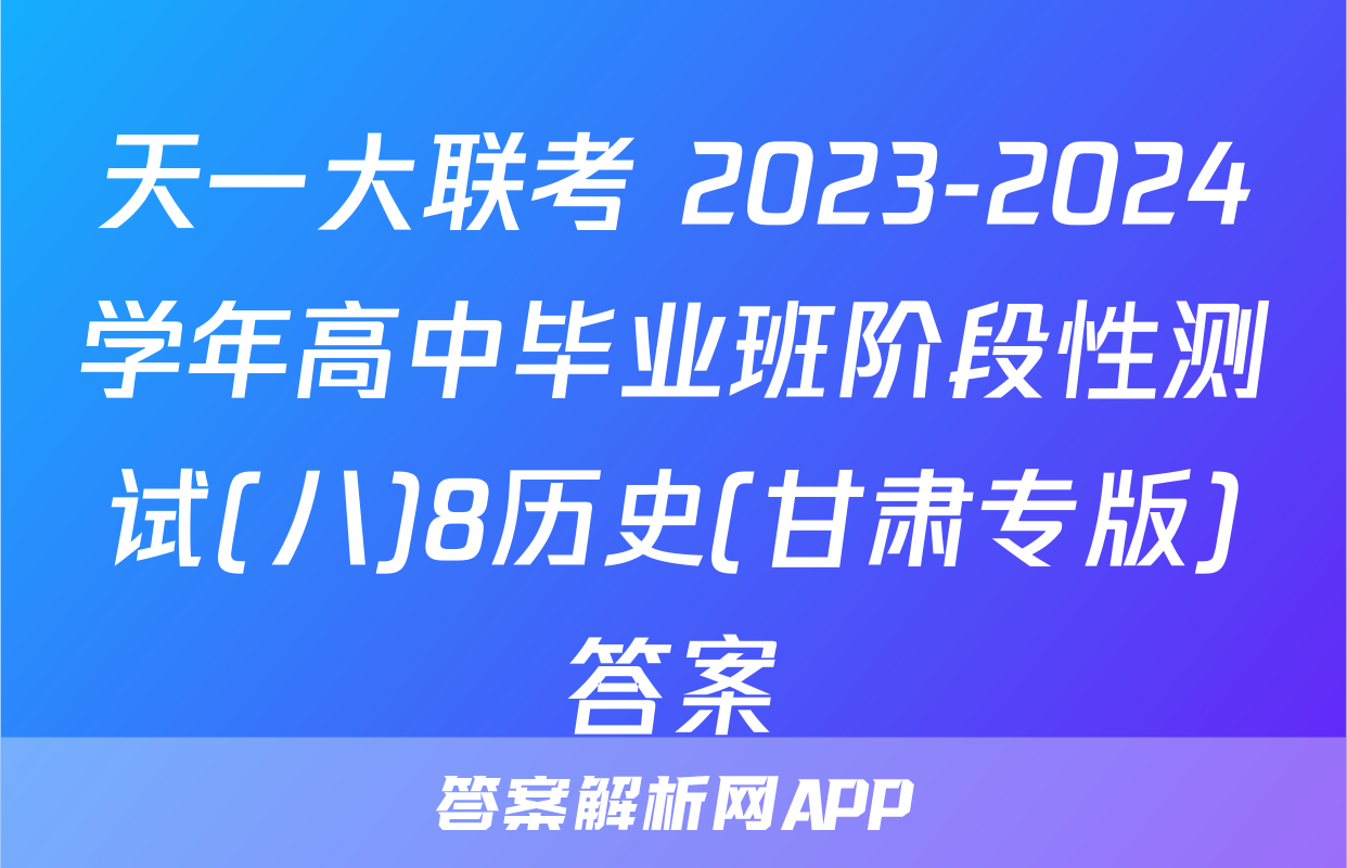 天一大联考 2023-2024学年高中毕业班阶段性测试(八)8历史(甘肃专版)答案