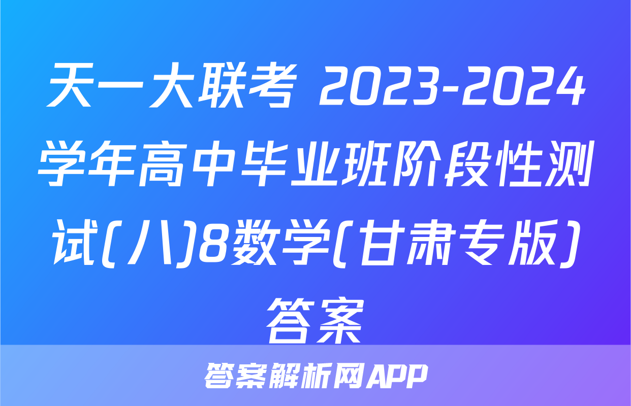 天一大联考 2023-2024学年高中毕业班阶段性测试(八)8数学(甘肃专版)答案
