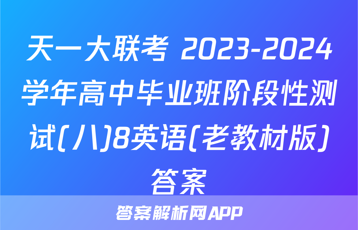 天一大联考 2023-2024学年高中毕业班阶段性测试(八)8英语(老教材版)答案