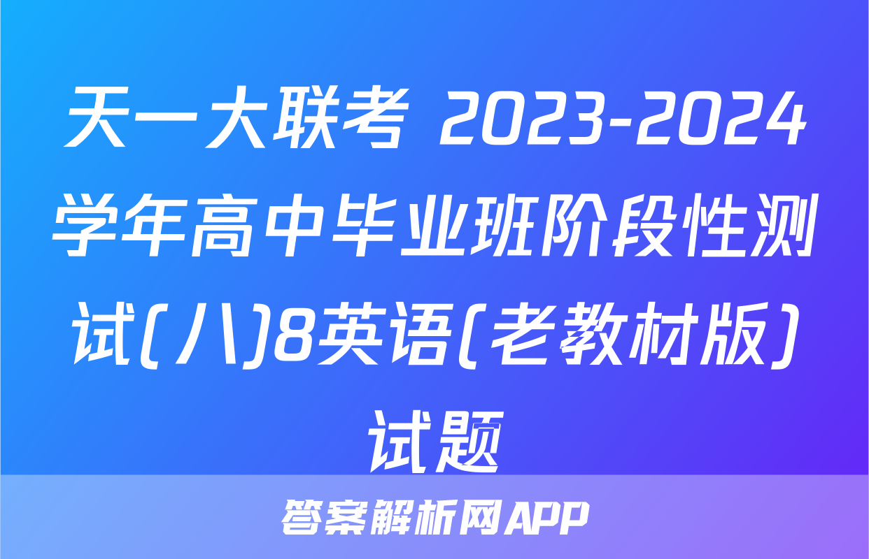 天一大联考 2023-2024学年高中毕业班阶段性测试(八)8英语(老教材版)试题