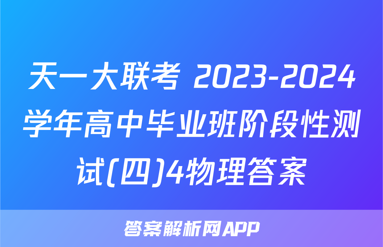 天一大联考 2023-2024学年高中毕业班阶段性测试(四)4物理答案