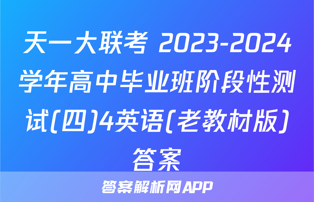 天一大联考 2023-2024学年高中毕业班阶段性测试(四)4英语(老教材版)答案