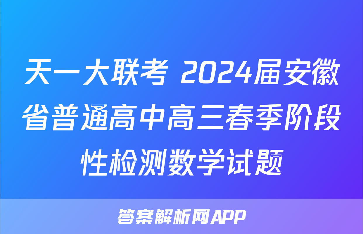 天一大联考 2024届安徽省普通高中高三春季阶段性检测数学试题