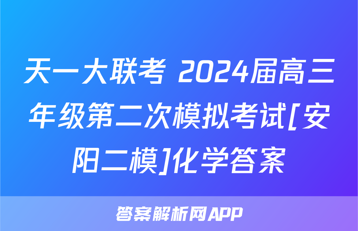 天一大联考 2024届高三年级第二次模拟考试[安阳二模]化学答案