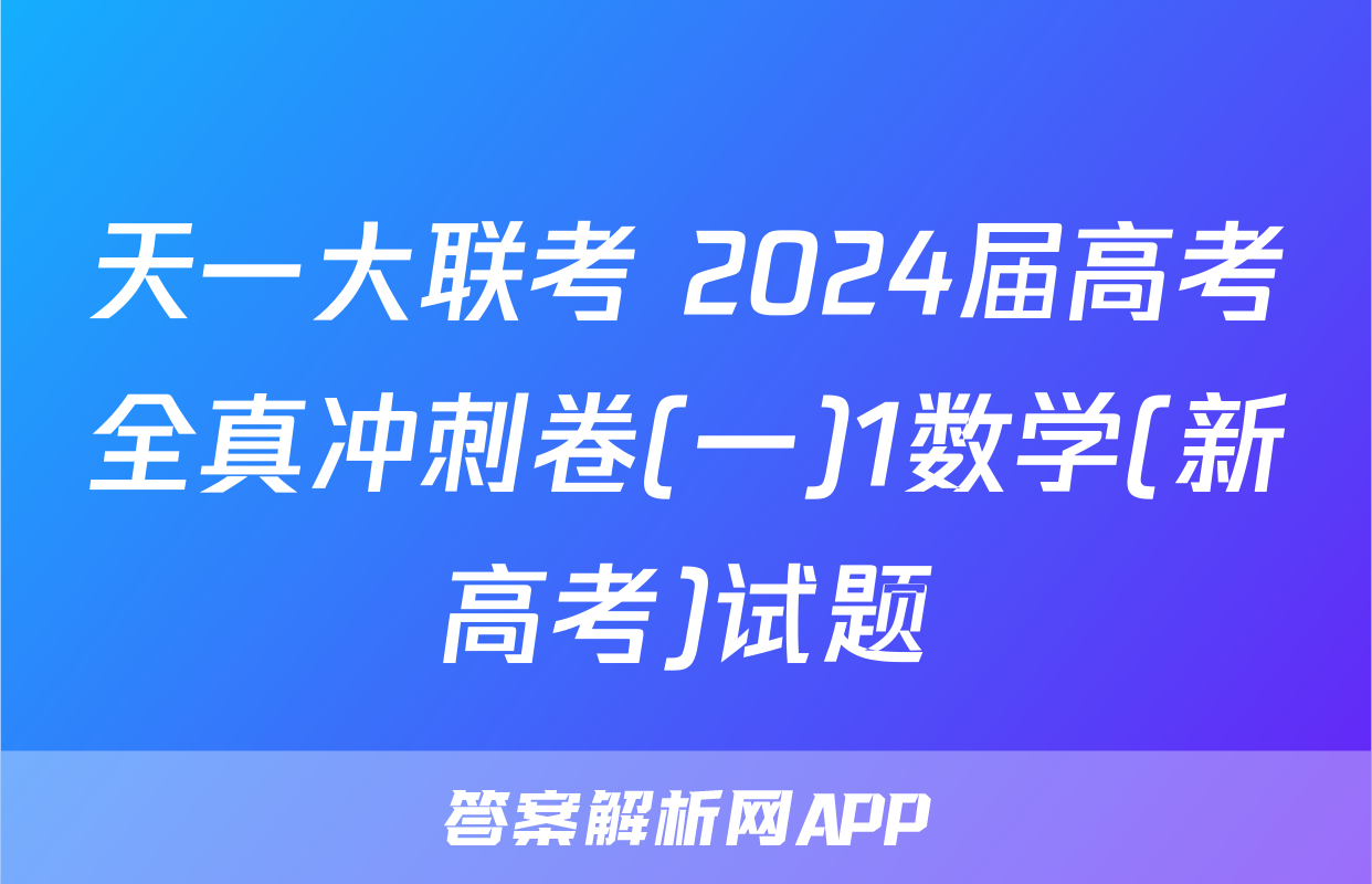天一大联考 2024届高考全真冲刺卷(一)1数学(新高考)试题