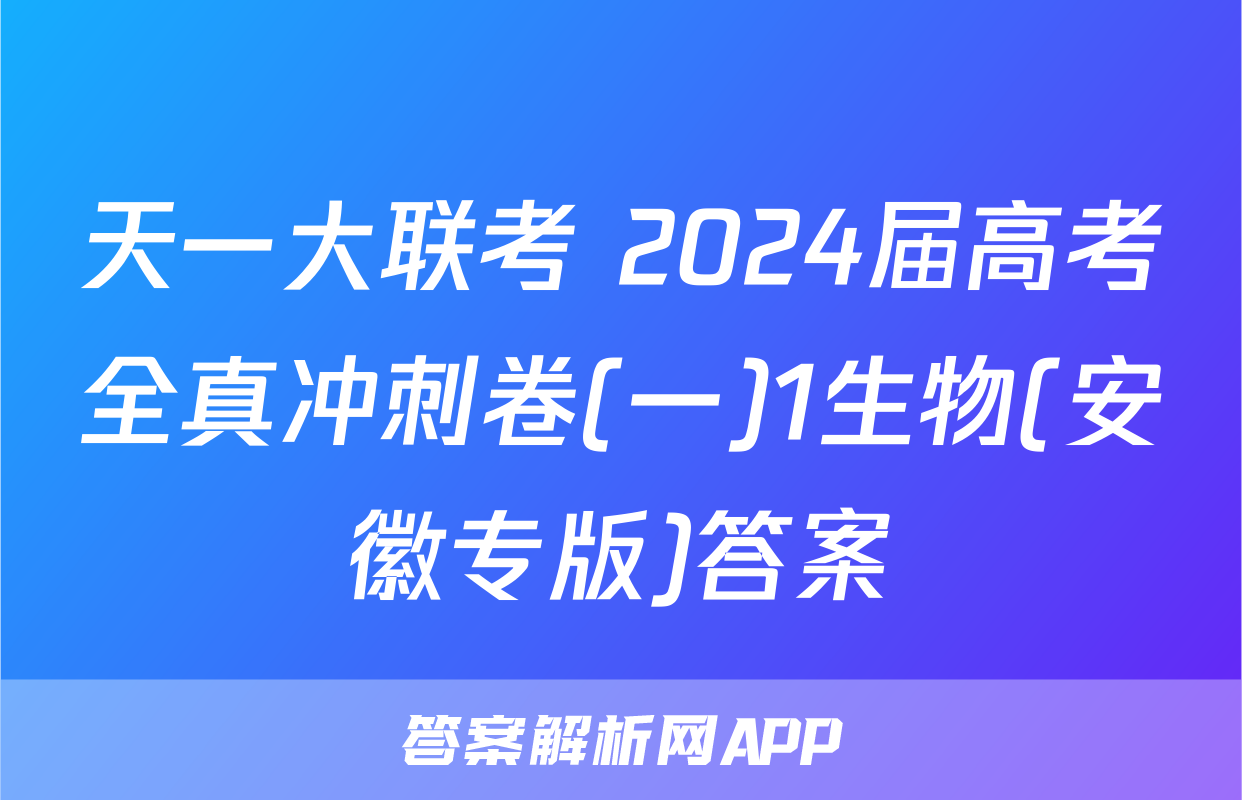 天一大联考 2024届高考全真冲刺卷(一)1生物(安徽专版)答案