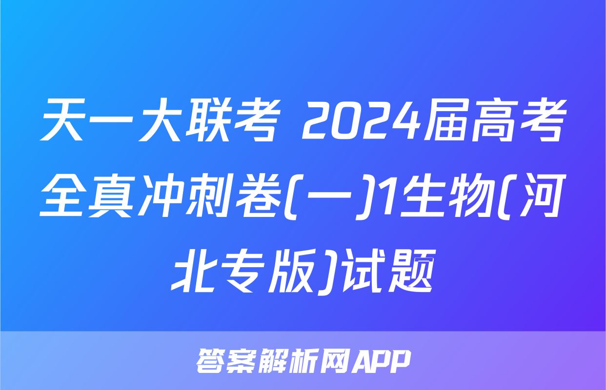 天一大联考 2024届高考全真冲刺卷(一)1生物(河北专版)试题