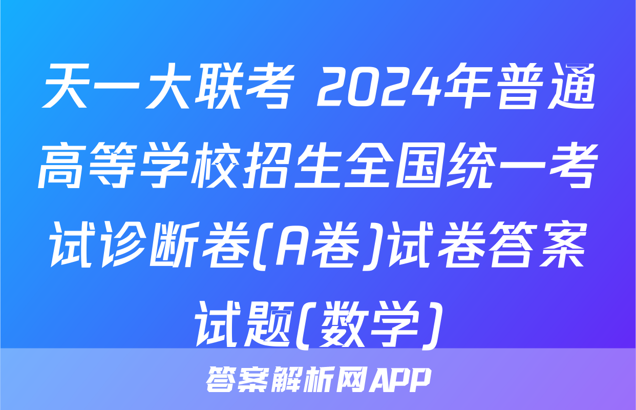 天一大联考 2024年普通高等学校招生全国统一考试诊断卷(A卷)试卷答案试题(数学)