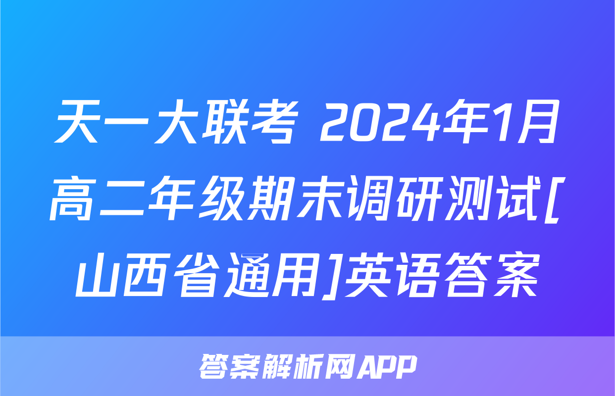 天一大联考 2024年1月高二年级期末调研测试[山西省通用]英语答案
