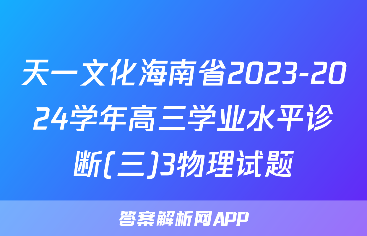 天一文化海南省2023-2024学年高三学业水平诊断(三)3物理试题