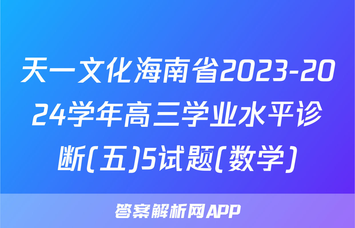 天一文化海南省2023-2024学年高三学业水平诊断(五)5试题(数学)