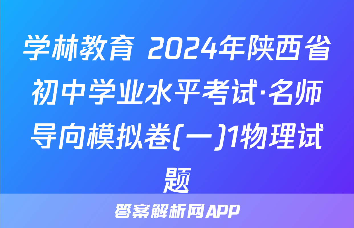 学林教育 2024年陕西省初中学业水平考试·名师导向模拟卷(一)1物理试题