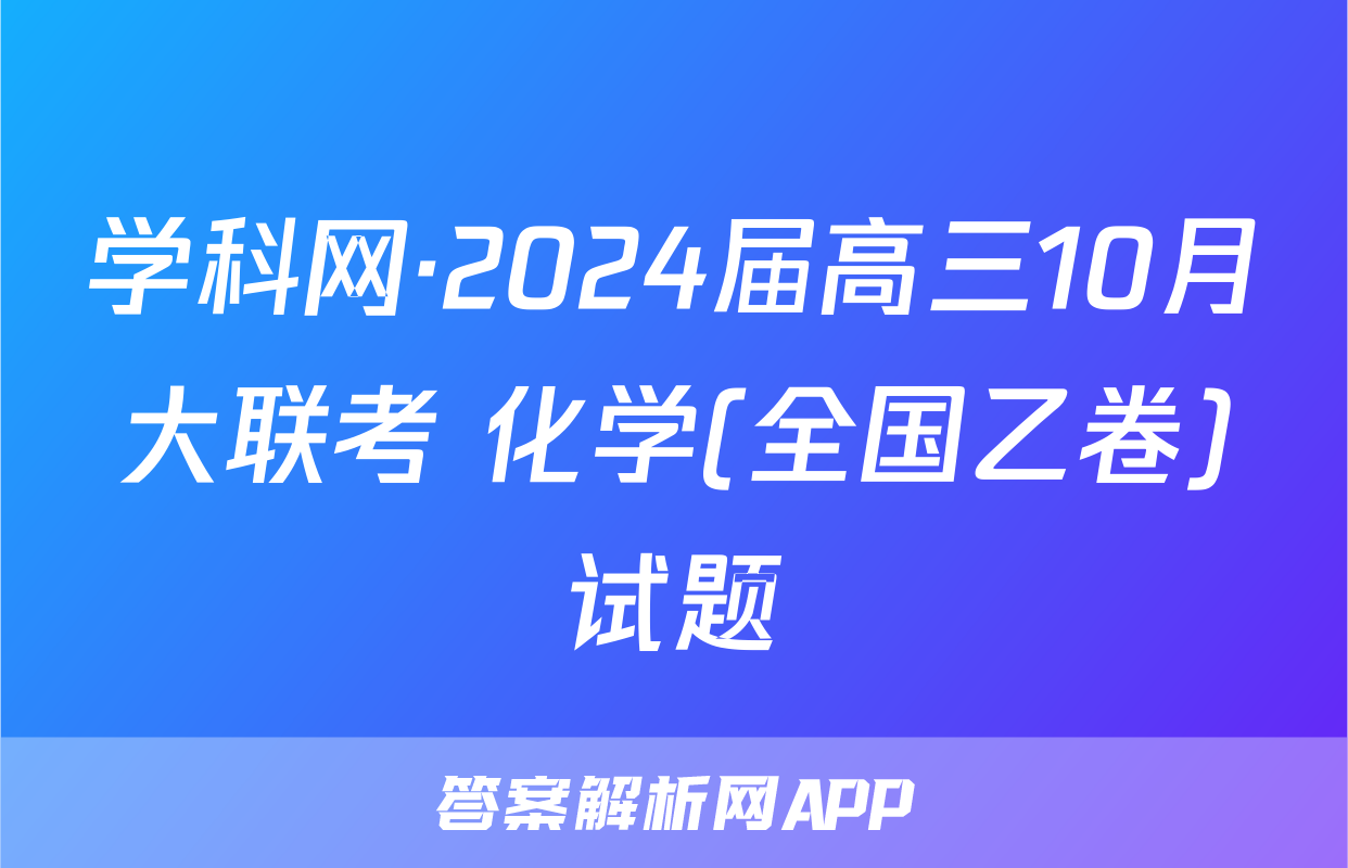 学科网·2024届高三10月大联考 化学(全国乙卷)试题